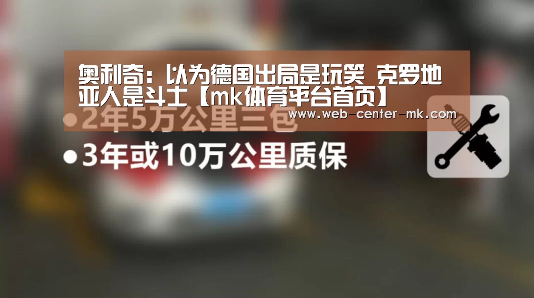 奥利奇:以为德国出局是玩笑 克罗地亚人是斗士【mk体育平台首页】(图1) mk体育入口