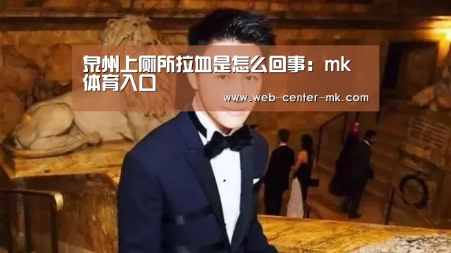 泉州上厕所拉血是怎么回事:mk体育入口(图3) mk体育平台首页