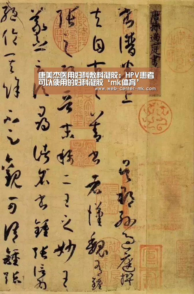 康美杰医用妇科敷料凝胶:HPV患者可以使用的妇科凝胶‘mk体育’(图3) mk体育官网
