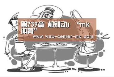 第739章 都别动!“mk体育”(图4) mk体育平台首页