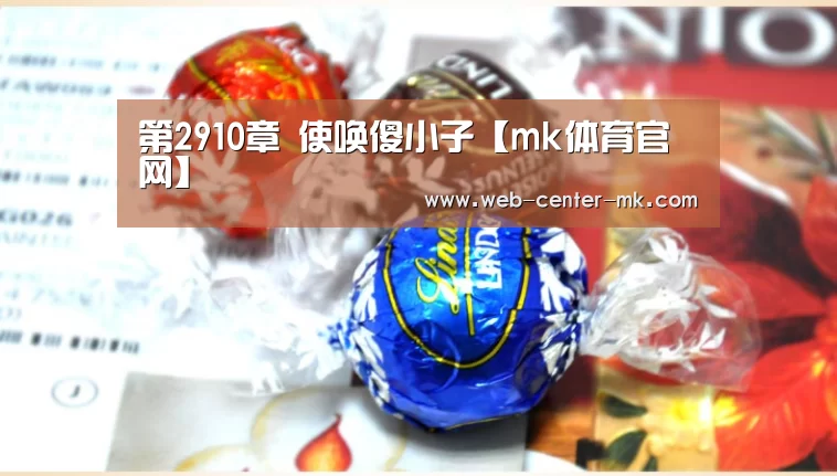 第2910章 使唤傻小子【mk体育官网】(图1) mk体育官网