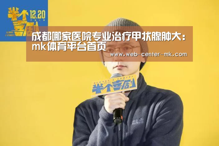 成都哪家医院专业治疗甲状腺肿大:mk体育平台首页(图1) mk体育平台首页