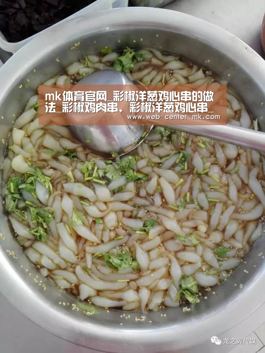 mk体育官网_彩椒洋葱鸡心串的做法_彩椒鸡肉串、彩椒洋葱鸡心串_彩椒洋葱鸡心串怎么做_辰研文化的菜谱(图1) mk体育