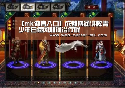 【mk体育入口】成都博润讲解青少年白癜风如何治疗呢(图1) mk体育入口
