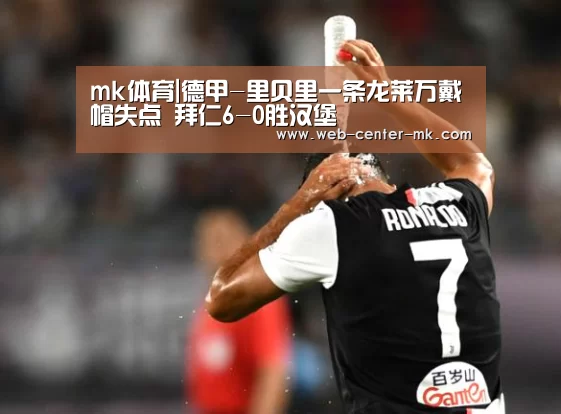mk体育|德甲-里贝里一条龙莱万戴帽失点 拜仁6-0胜汉堡(图1) mk体育入口
