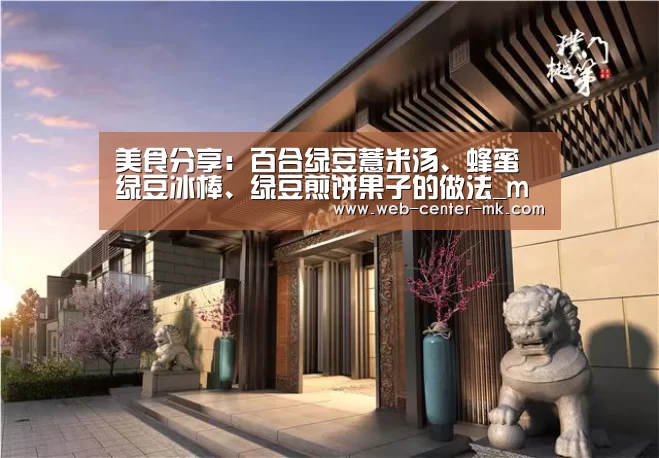 美食分享:百合绿豆薏米汤、蜂蜜绿豆冰棒、绿豆煎饼果子的做法_mk体育官网(图1) mk体育官网